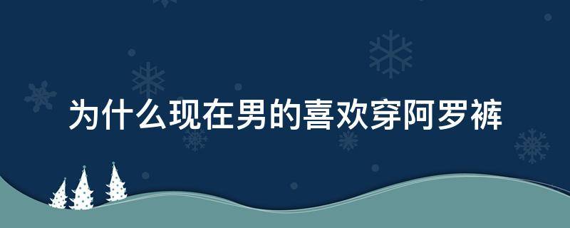 为什么现在男的喜欢穿阿罗裤 穿阿罗裤的男生什么心态