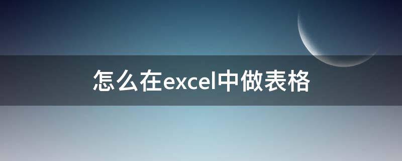 怎么在excel中做表格（制作excel表格全步骤）