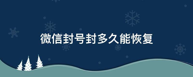 微信封号封多久能恢复 微信封号封多久能恢复 解封