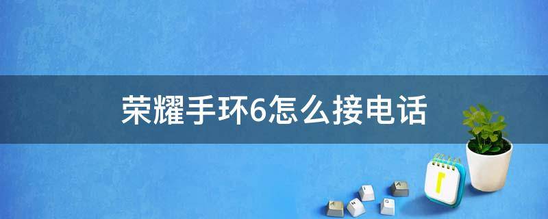 荣耀手环6怎么接电话 华为手环6怎么接打电话