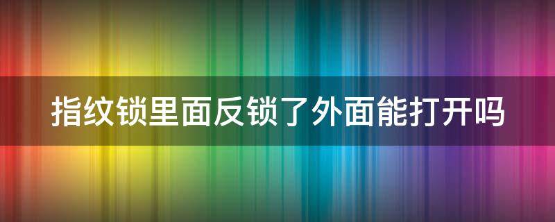 指纹锁里面反锁了外面能打开吗（指纹锁反锁了外面怎么打开）