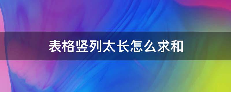 表格竖列太长怎么求和 表格竖列太长怎么求和,为什么是0