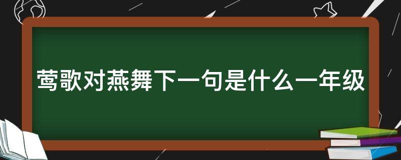 莺歌对燕舞下一句是什么一年级 莺歌对燕舞下一句是什么一年级上册