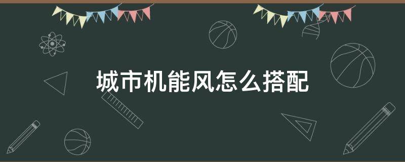 城市机能风怎么搭配 城市机能风是什么