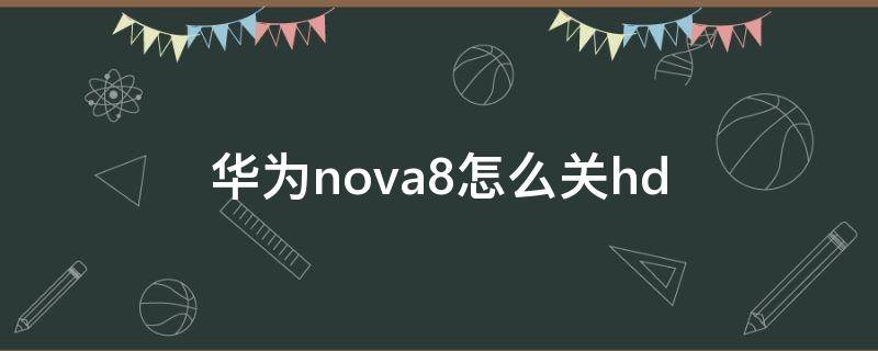 华为nova8怎么关hd 华为nova8怎么关闭广告