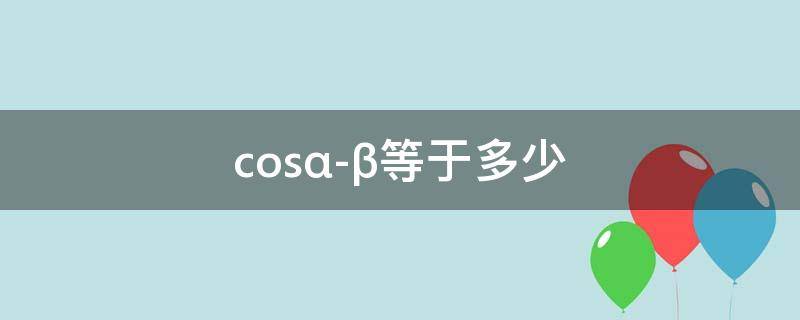 cos(α-β)等于多少（cos(α-β等于多少推导三角）