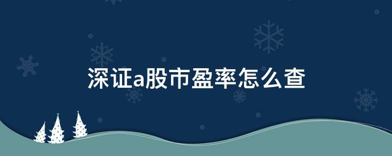 深证a股市盈率怎么查（深证a股市盈率在哪里看）