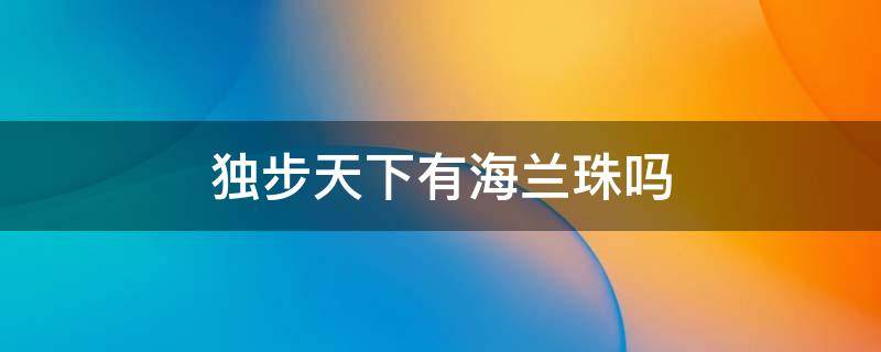 独步天下有海兰珠吗 独步天下是海兰珠吗