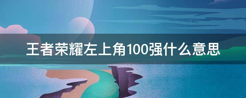 王者荣耀左上角100强什么意思 王者荣耀左上角的100强是什么意思