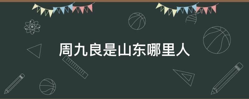 周九良是山东哪里人 周九良是什么人