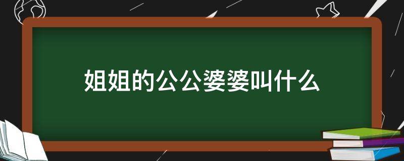 姐姐的公公婆婆叫什么 姐姐的公婆叫啥