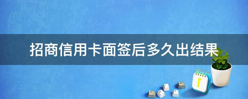 招商信用卡面签后多久出结果 招行上门面签后多久出结果