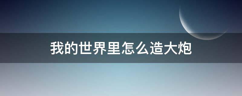 我的世界里怎么造大炮 我的世界中如何造大炮