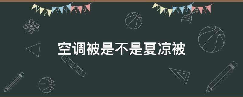 空调被是不是夏凉被 夏凉被和空调被谁凉快