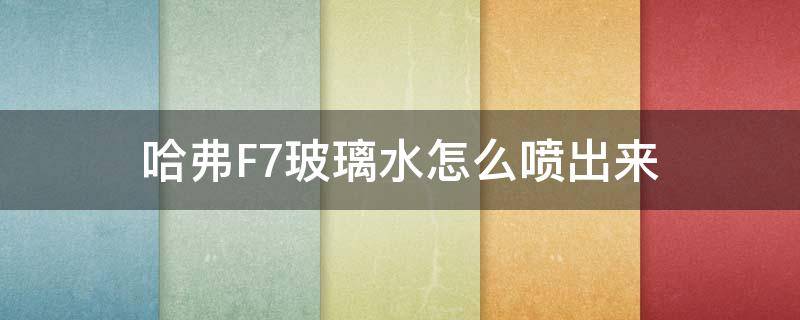 哈弗F7玻璃水怎么喷出来（哈弗f7前玻璃怎么喷水）