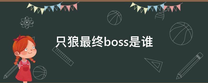 只狼最终boss是谁（只狼最后一个boss）