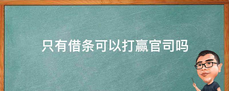 只有借条可以打赢官司吗（只有借款条,能打赢官司吗?）