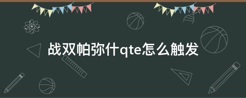 战双帕弥什qte怎么触发（战双帕弥什的qte是什么意思）