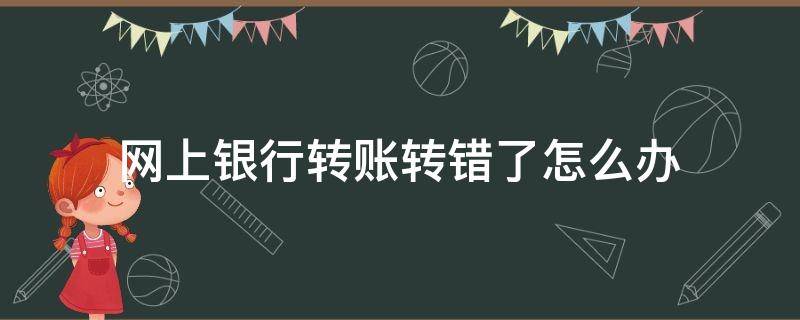 网上银行转账转错了怎么办（如果网上银行转账转错了怎么办）