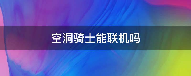 空洞骑士能联机吗（空洞骑士能联机吗2022）