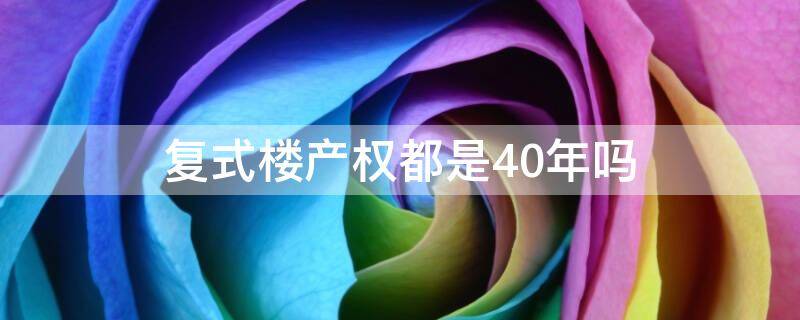 复式楼产权都是40年吗 复式楼40年产权是什么意思