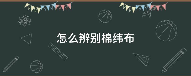 怎么辨别棉纬布（棉布的经纬向怎么分）