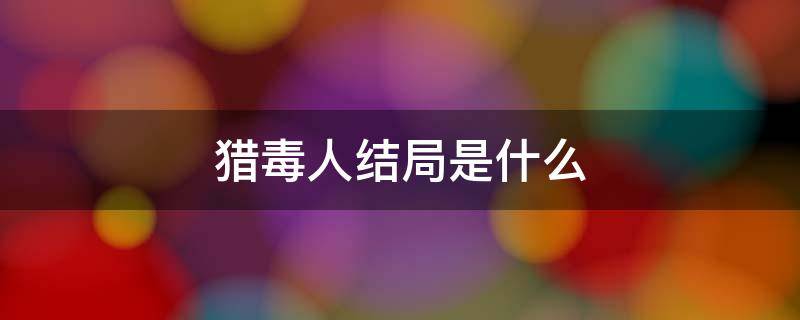 猎毒人结局是什么 猎毒人结局没看懂