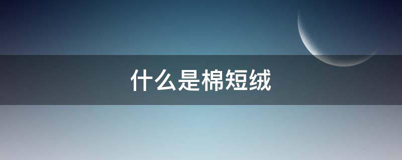 什么是棉短绒 棉短绒是什么东西