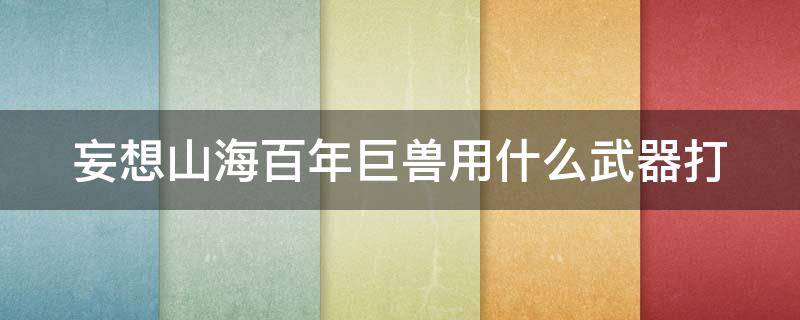 妄想山海百年巨兽用什么武器打（妄想山海百年巨兽用什么品质的捕捉器）