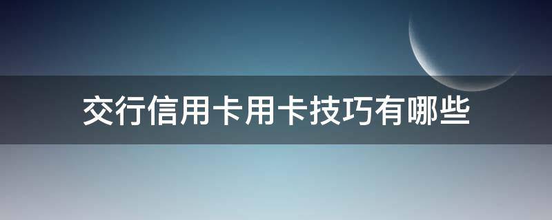 交行信用卡用卡技巧有哪些（交行信用卡 刷卡金怎么用）