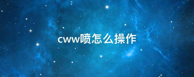 cww喷怎么操作（cww喷怎么操作端游）