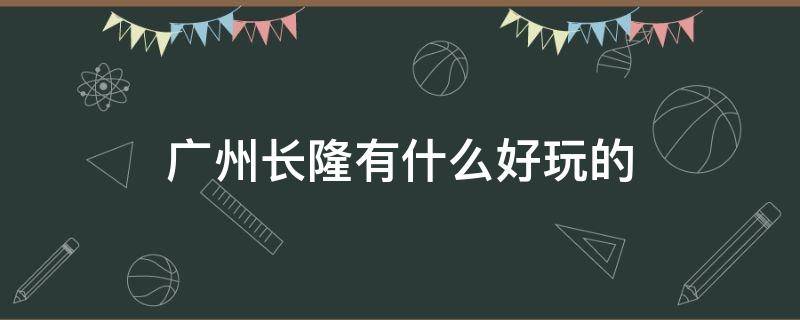 广州长隆有什么好玩的 广州长隆有什么好玩的项目