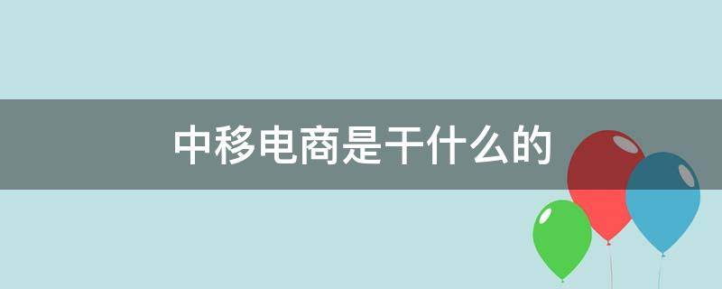 中移电商是干什么的 中移电子商务是干什么的