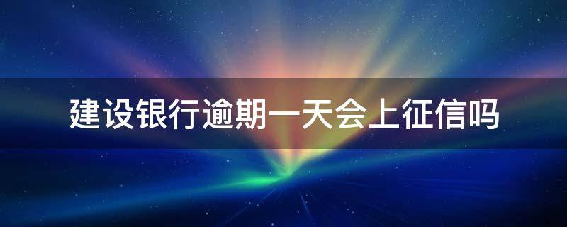 建设银行逾期一天会上征信吗 建设银行的信用卡逾期13天会上征信吗