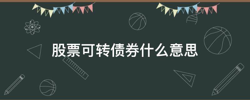 股票可转债券什么意思（什么叫股票转债券）