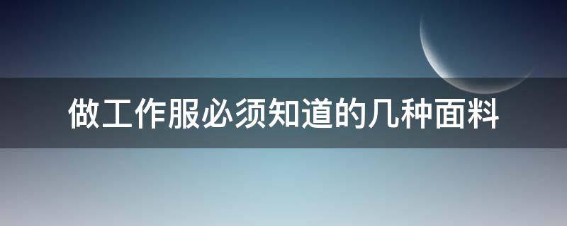 做工作服必须知道的几种面料（工作服哪种面料最好）