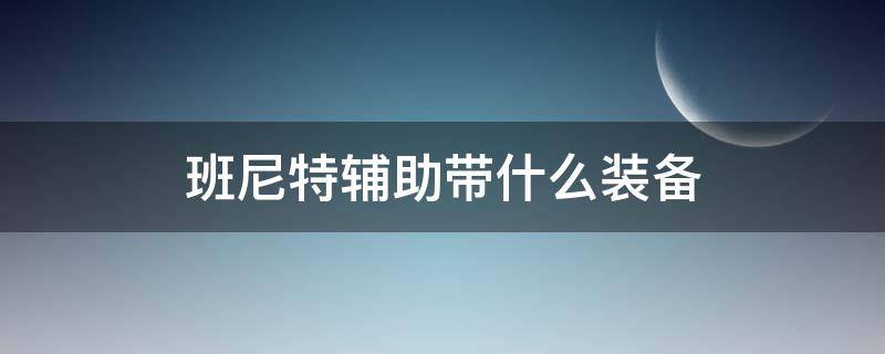 班尼特辅助带什么装备 班尼特辅助带什么武器