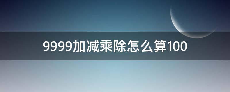 9999加减乘除怎么算100 9999999加减乘除等于1000
