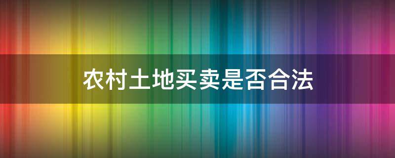 农村土地买卖是否合法 农村土地买卖在哪些条件下买卖合法