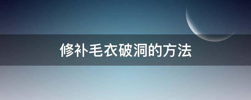 修补毛衣破洞的方法（修补毛衣破洞的方法拆线）