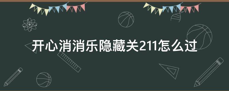 开心消消乐隐藏关211怎么过 开心消消乐隐藏关211关怎么过