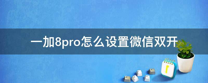 一加8pro怎么设置微信双开（一加9pro怎么双开微信）