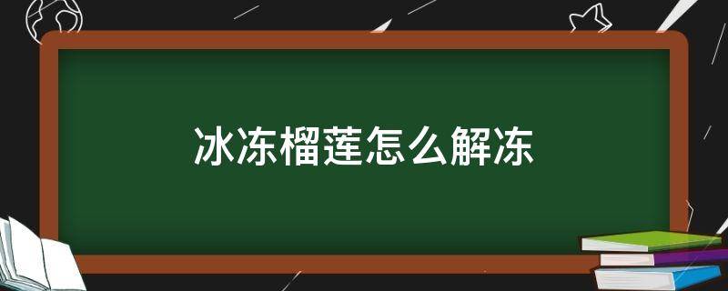 冰冻榴莲怎么解冻 冰冻榴莲怎么解冻快