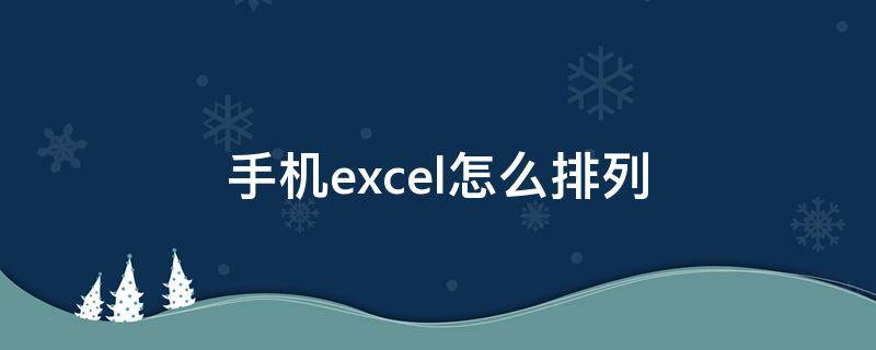 手机excel怎么排列（手机excel怎么排列序号）