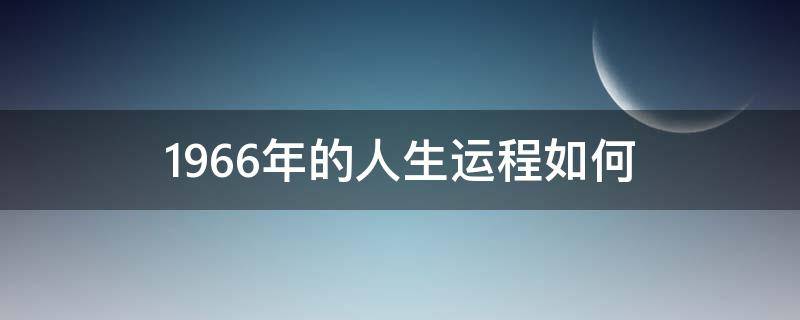 1966年的人生运程如何（1966年属马人命运）