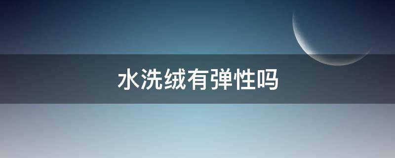 水洗绒有弹性吗 呢绒能水洗吗