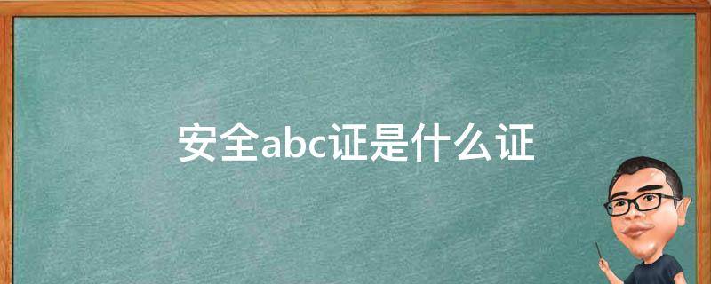 安全abc证是什么证 安全员abc证的用途