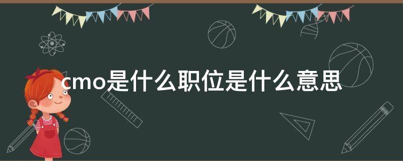 cmo是什么职位是什么意思 cmo是什么职位是什么意思CEO