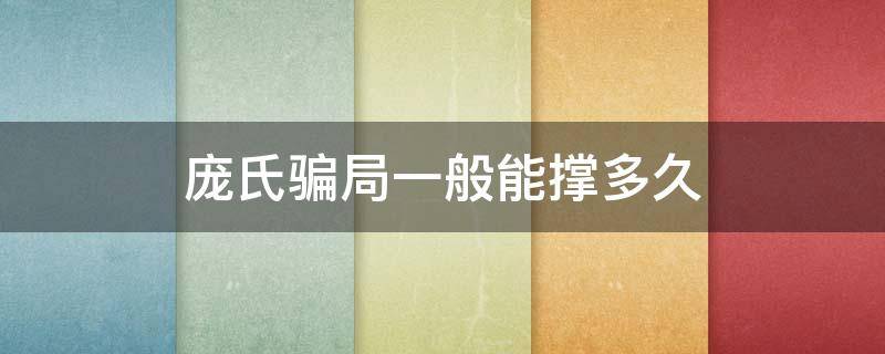 庞氏骗局一般能撑多久（庞氏骗局一般能撑多久份额）