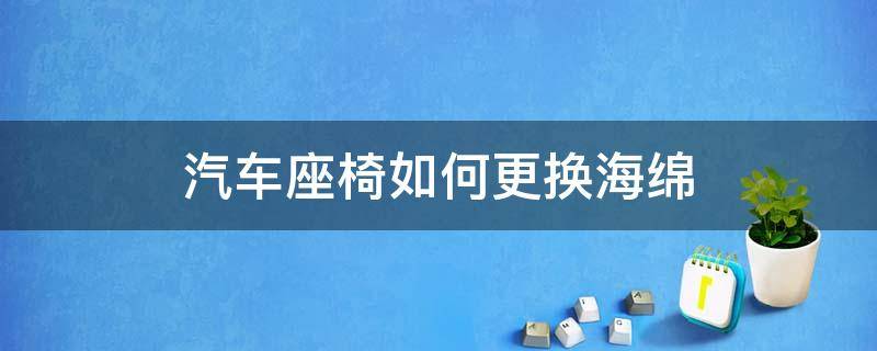 汽车座椅如何更换海绵 汽车座椅怎么更换海绵